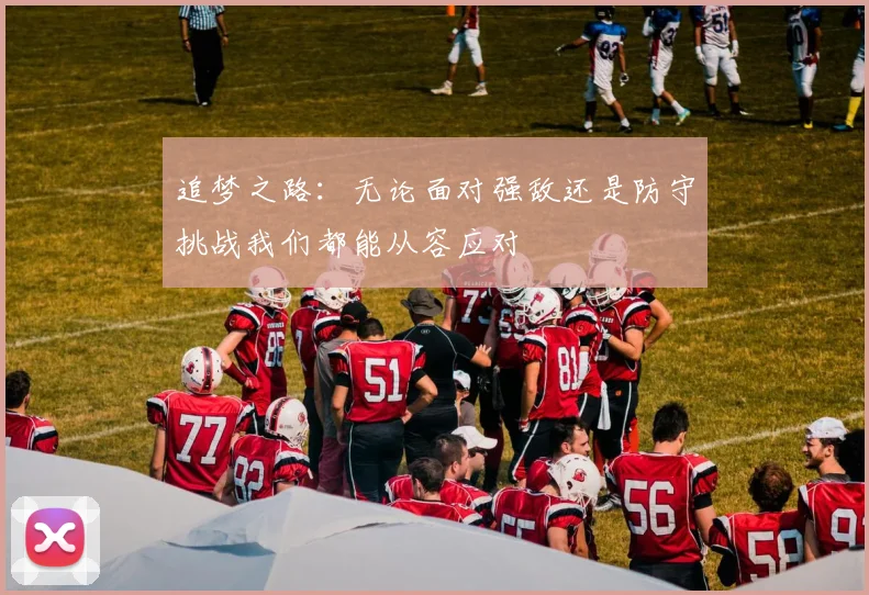 追梦之路：无论面对强敌还是防守挑战我们都能从容应对