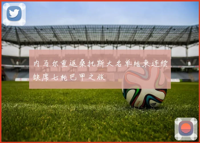 内马尔重返桑托斯大名单结束连续缺席七轮巴甲之旅