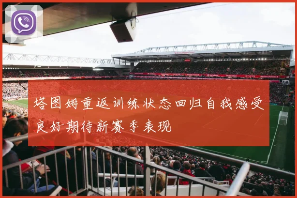 塔图姆重返训练状态回归自我感受良好期待新赛季表现