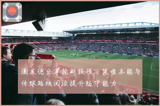 谢泼德分享抢断技巧：凭借本能与传球路线阅读提升防守能力