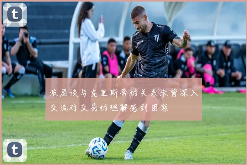 浓眉谈与克里斯蒂的关系未曾深入交流对交易的理解感到困惑