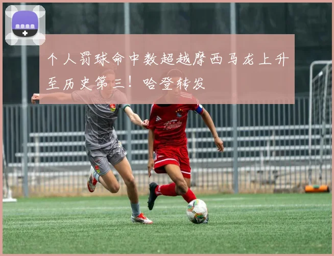 个人罚球命中数超越摩西马龙上升至历史第三！哈登转发