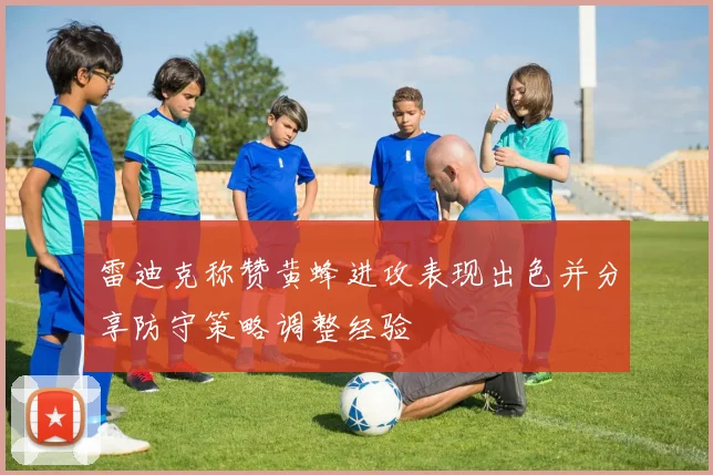 雷迪克称赞黄蜂进攻表现出色并分享防守策略调整经验