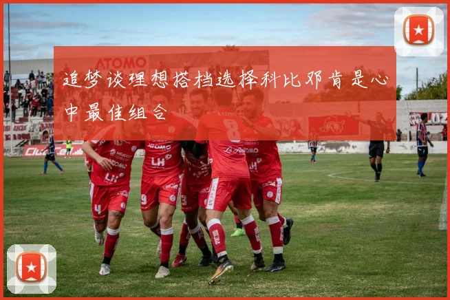 追梦谈理想搭档选择科比邓肯是心中最佳组合