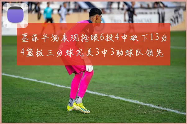 墨菲半场表现抢眼6投4中砍下13分4篮板三分球完美3中3助球队领先