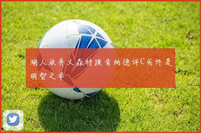 湖人放弃文森特换肯纳德评C或许是明智之举