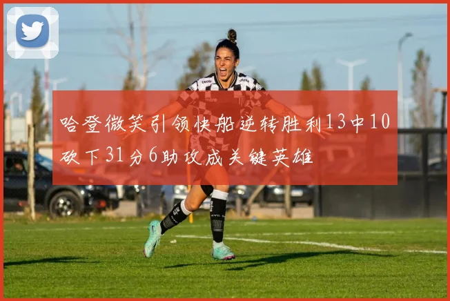 哈登微笑引领快船逆转胜利13中10砍下31分6助攻成关键英雄