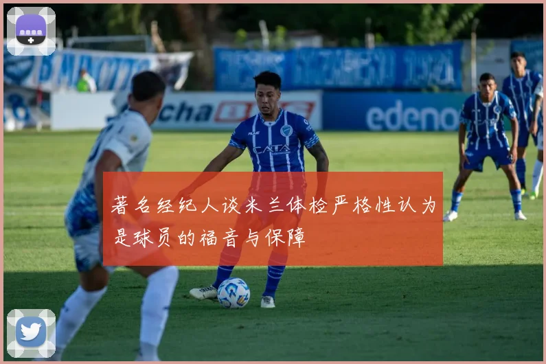 著名经纪人谈米兰体检严格性认为是球员的福音与保障