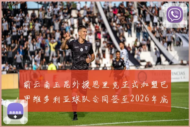 前云南玉昆外援恩里克正式加盟巴甲维多利亚球队合同签至2026年底