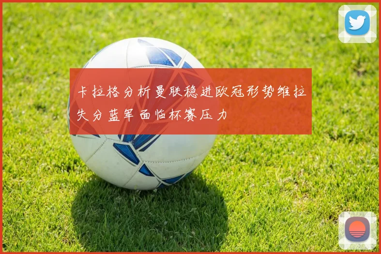 卡拉格分析曼联稳进欧冠形势维拉失分蓝军面临杯赛压力