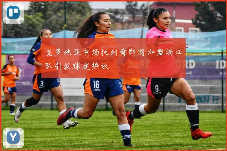 克罗地亚中场托利奇即将加盟浙江队引发球迷热议
