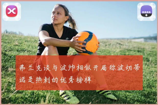 弗兰克谈与波帅相似开局称波切蒂诺是热刺的优秀榜样