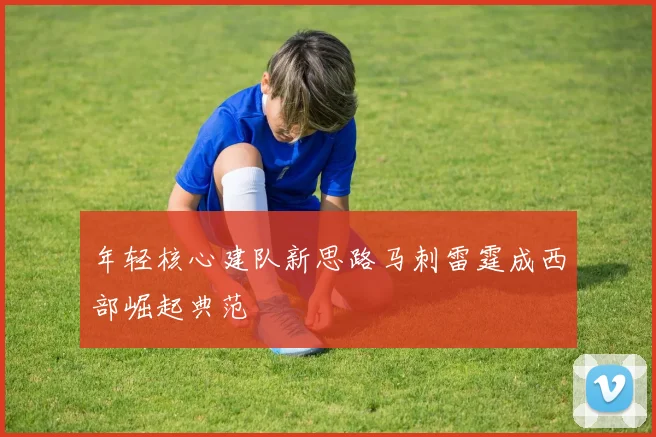 年轻核心建队新思路马刺雷霆成西部崛起典范