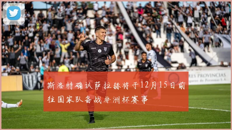 斯洛特确认萨拉赫将于12月15日前往国家队备战非洲杯赛事